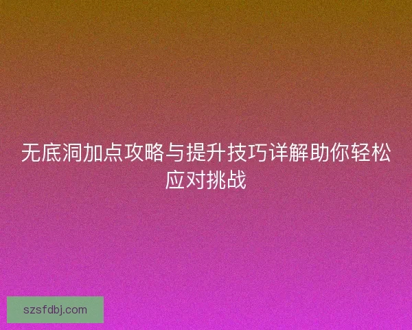 无底洞加点攻略与提升技巧详解助你轻松应对挑战